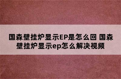 国森壁挂炉显示EP是怎么回 国森壁挂炉显示ep怎么解决视频